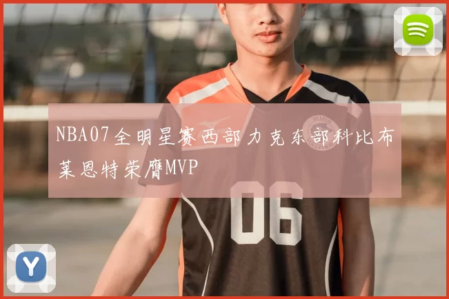 NBA07全明星赛西部力克东部科比布莱恩特荣膺MVP