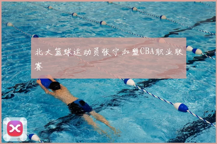 北大篮球运动员张宁加盟CBA职业联赛