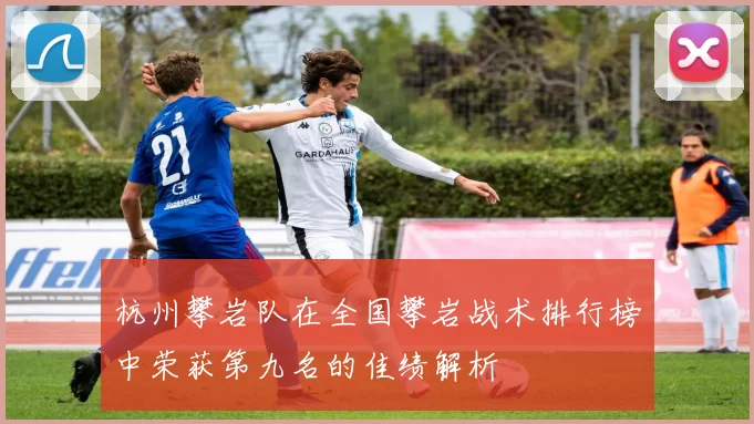 杭州攀岩队在全国攀岩战术排行榜中荣获第九名的佳绩解析