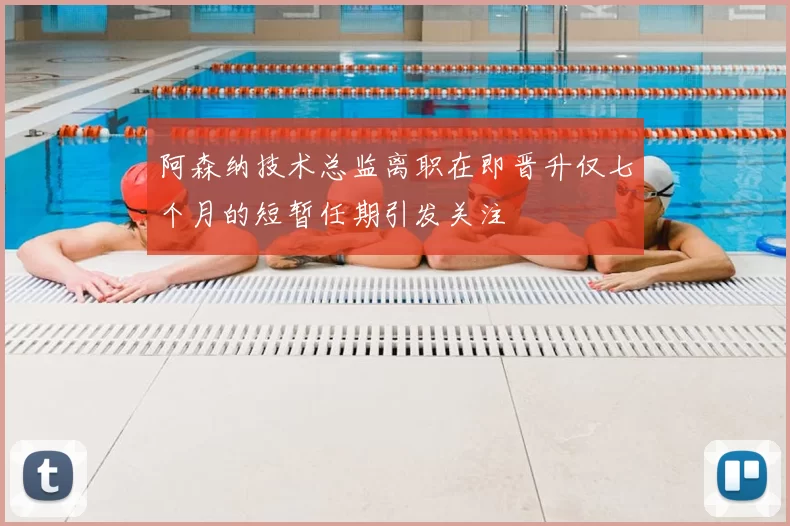 阿森纳技术总监离职在即晋升仅七个月的短暂任期引发关注