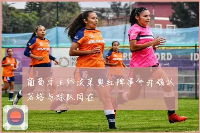 葡萄牙主帅谈莱奥红牌事件并确认若塔与球队同在