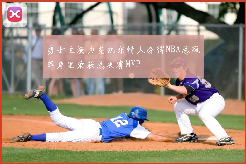 勇士主场力克凯尔特人夺得NBA总冠军库里荣获总决赛MVP