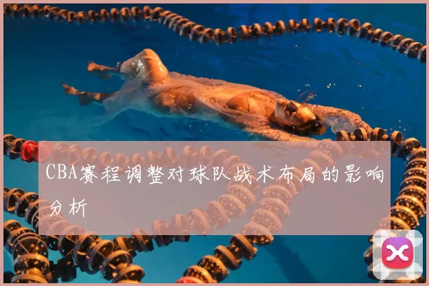 CBA赛程调整对球队战术布局的影响分析