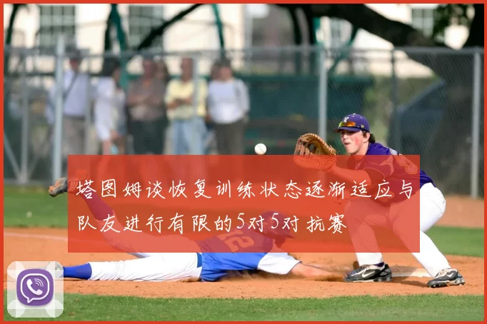 塔图姆谈恢复训练状态逐渐适应与队友进行有限的5对5对抗赛