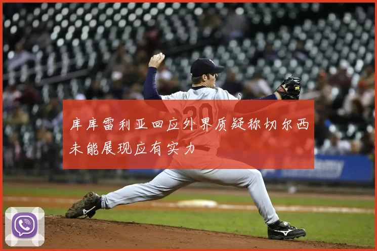 库库雷利亚回应外界质疑称切尔西未能展现应有实力