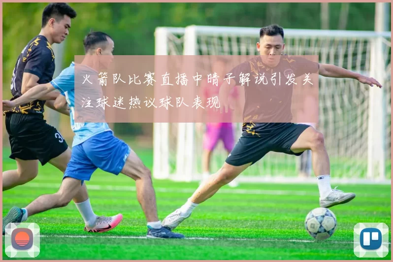 火箭队比赛直播中晴子解说引发关注球迷热议球队表现
