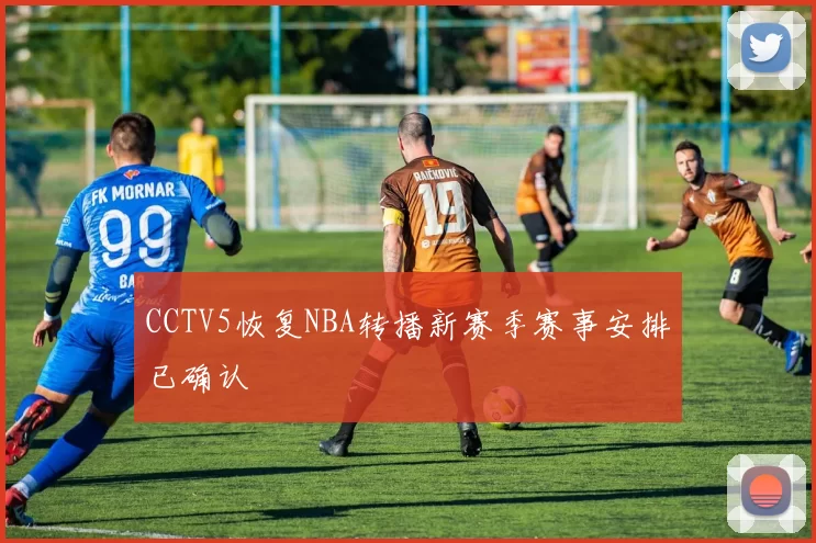 CCTV5恢复NBA转播新赛季赛事安排已确认