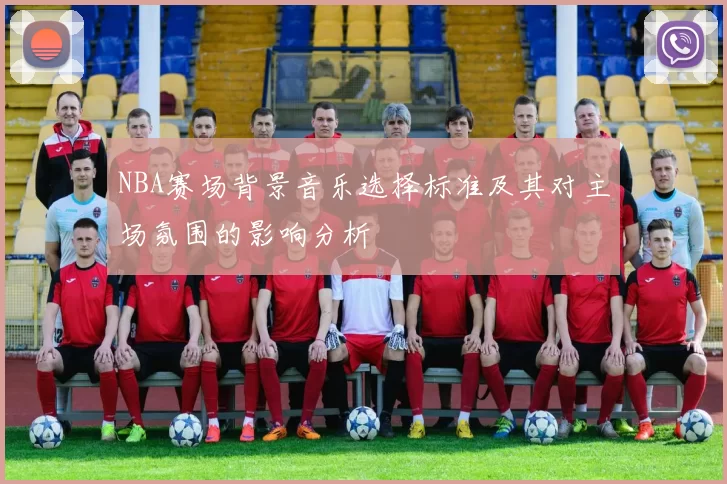 NBA赛场背景音乐选择标准及其对主场氛围的影响分析