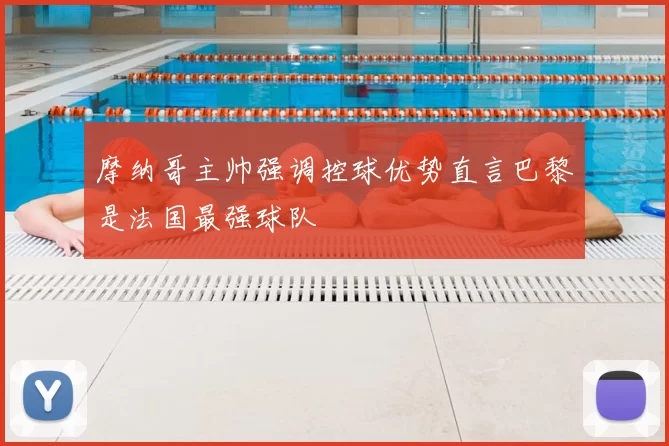 摩纳哥主帅强调控球优势直言巴黎是法国最强球队
