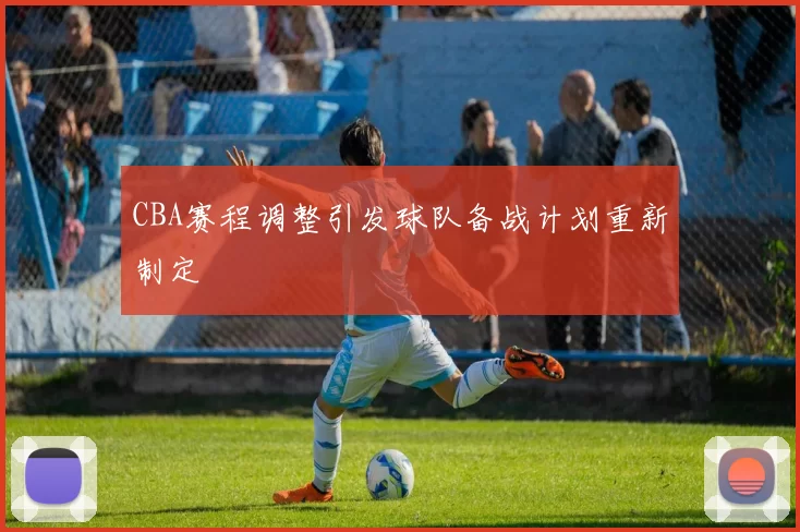 CBA赛程调整引发球队备战计划重新制定
