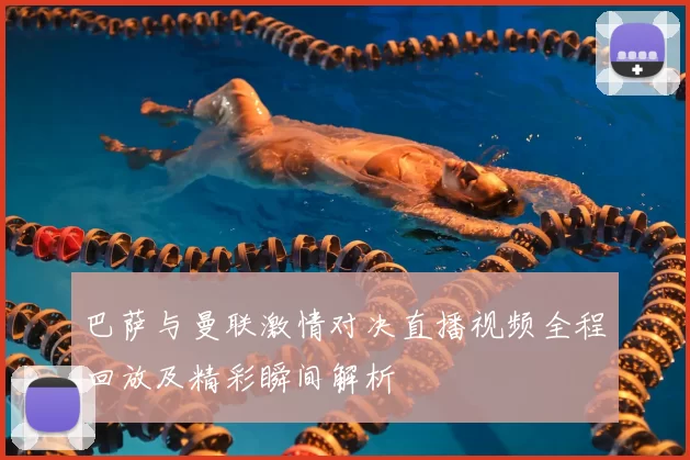 巴萨与曼联激情对决直播视频全程回放及精彩瞬间解析