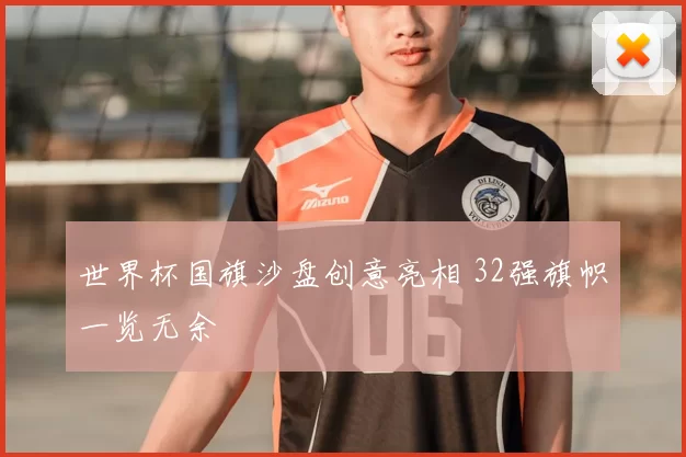 世界杯国旗沙盘创意亮相 32强旗帜一览无余