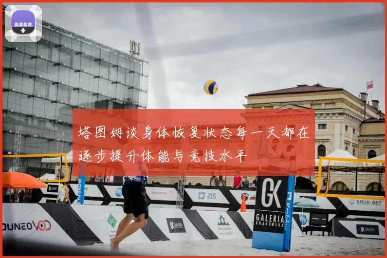 塔图姆谈身体恢复状态每一天都在逐步提升体能与竞技水平