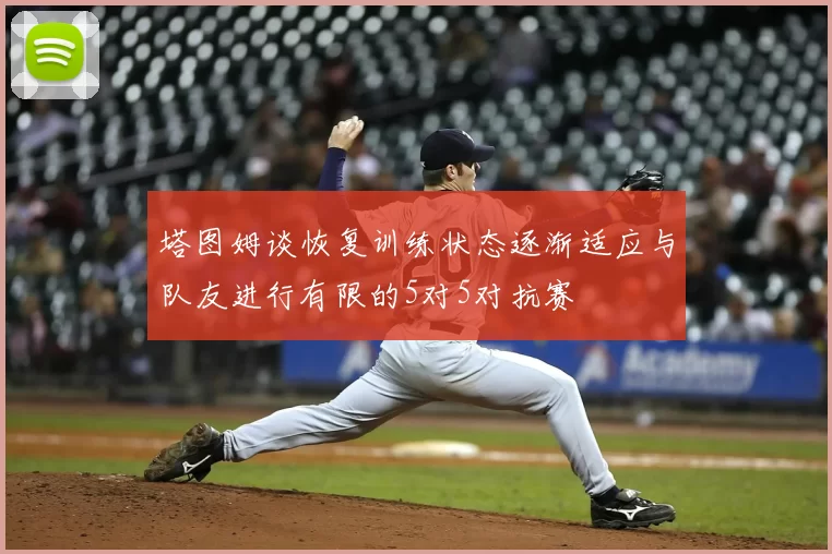 塔图姆谈恢复训练状态逐渐适应与队友进行有限的5对5对抗赛