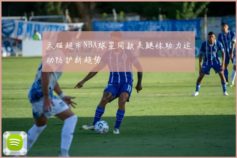 天猫超市NBA球星同款美腿袜助力运动防护新趋势