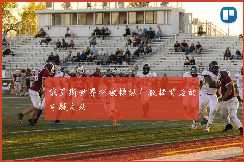 俄罗斯世界杯被操纵？数据背后的可疑之处