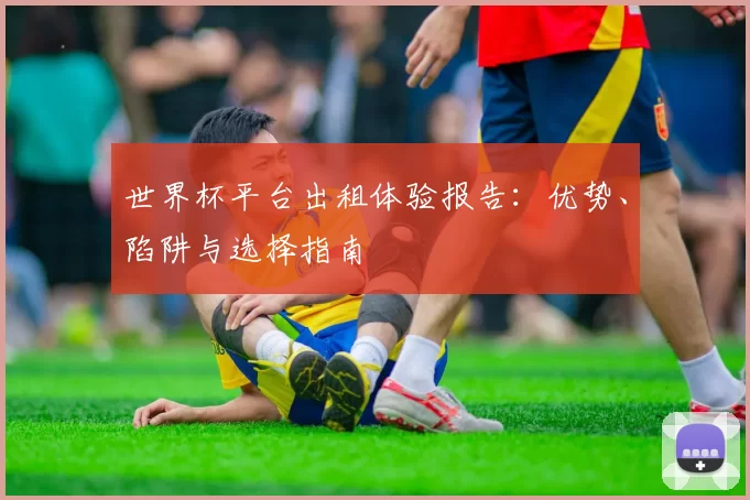 世界杯平台出租体验报告：优势、陷阱与选择指南