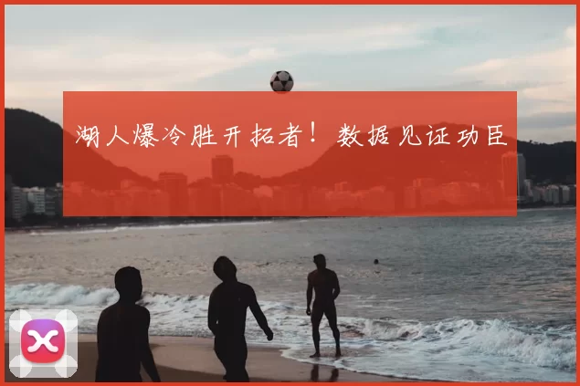 湖人爆冷胜开拓者！数据见证功臣
