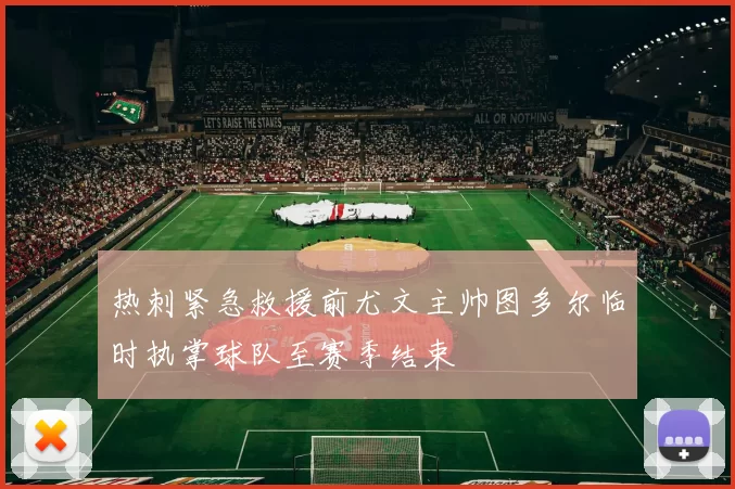 热刺紧急救援前尤文主帅图多尔临时执掌球队至赛季结束