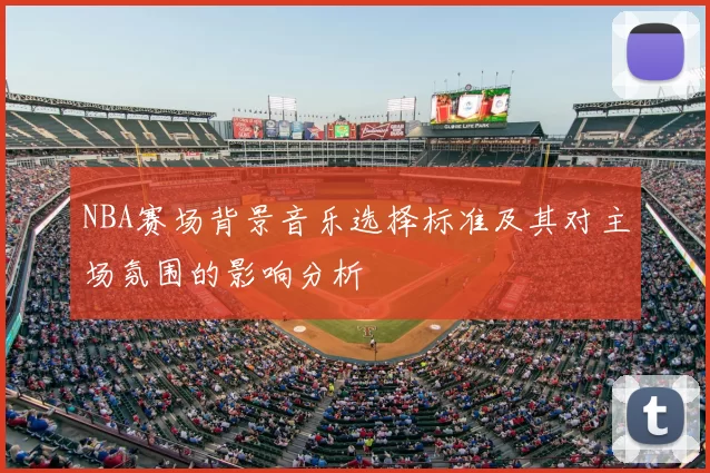 NBA赛场背景音乐选择标准及其对主场氛围的影响分析