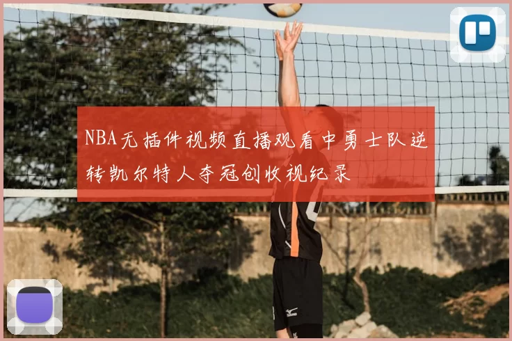 NBA无插件视频直播观看中勇士队逆转凯尔特人夺冠创收视纪录