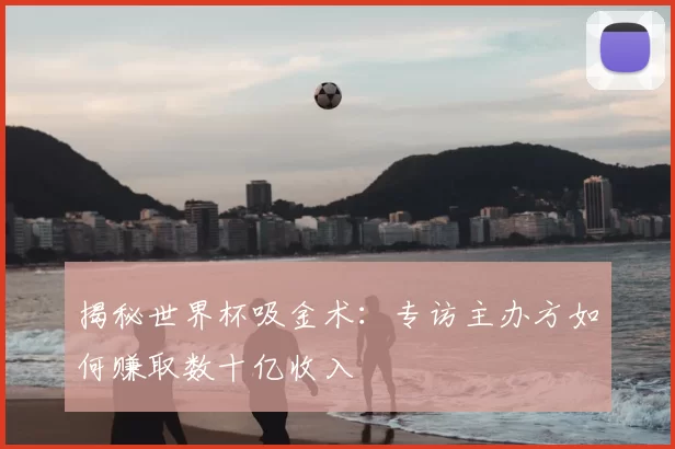 揭秘世界杯吸金术：专访主办方如何赚取数十亿收入