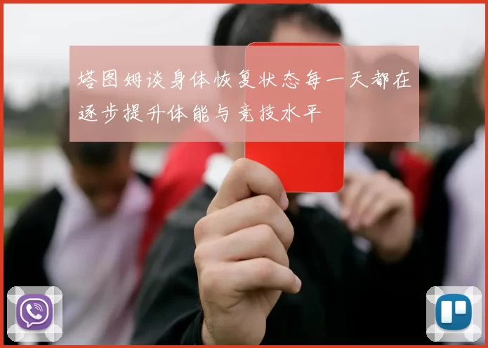 塔图姆谈身体恢复状态每一天都在逐步提升体能与竞技水平