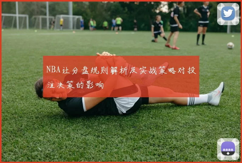 NBA让分盘规则解析及实战策略对投注决策的影响