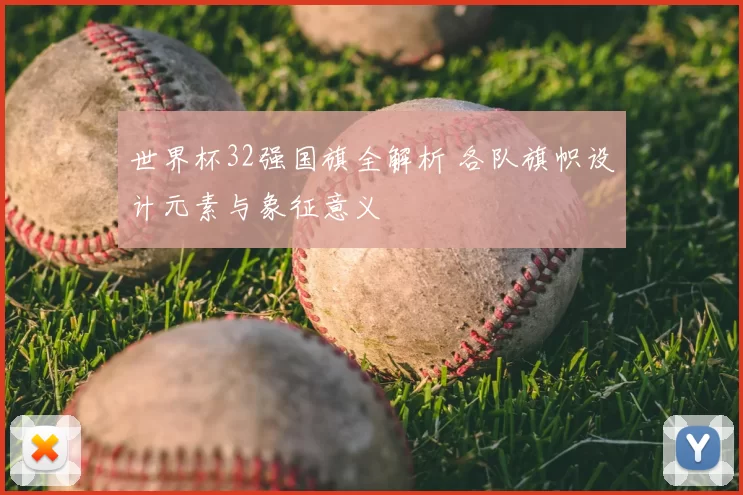 世界杯32强国旗全解析 各队旗帜设计元素与象征意义