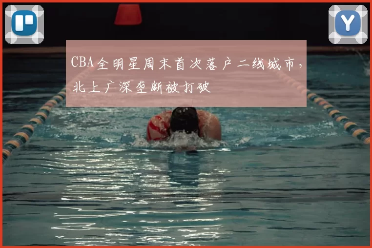 CBA全明星周末首次落户二线城市，北上广深垄断被打破