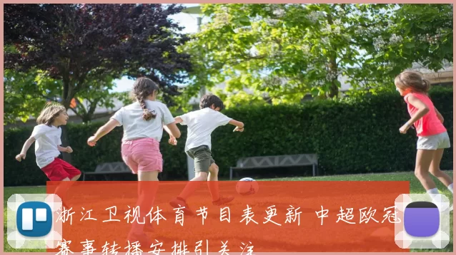 浙江卫视体育节目表更新 中超欧冠赛事转播安排引关注